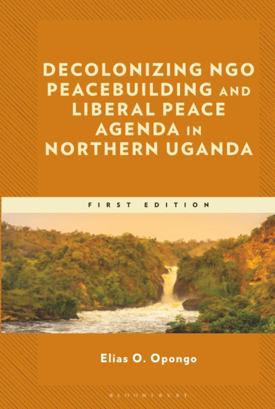 Decolonizing NGO Peacebuilding and Liberal Peace Agenda in Northern Uganda