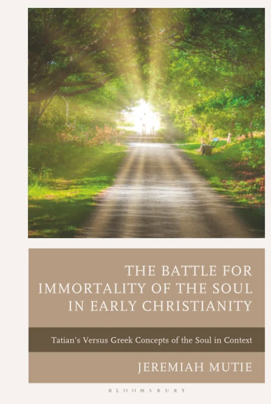 Battle for Immortality of the Soul in Early Christianity, The: Tatian's Versus Greek Concepts of the Soul in Context