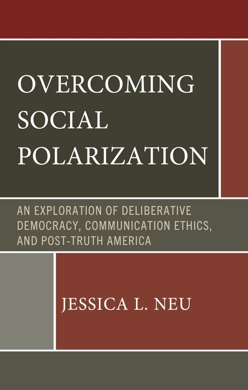 Overcoming Social Polarization: An Exploration of Deliberative Democracy, Communication Ethics, and Post-Truth America (Bloomsbury Studies in Political Communication)