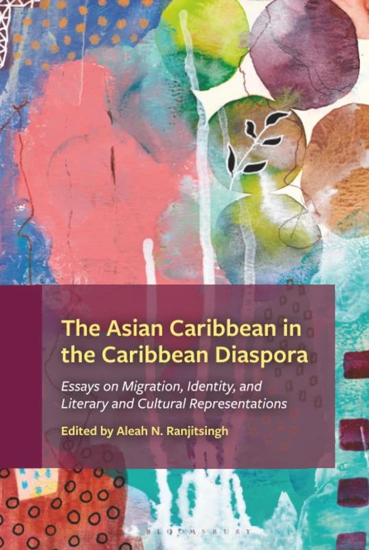 Asian Caribbean in the Caribbean Diaspora, The: Essays on Migration, Identity, and Literary and Cultural Representations