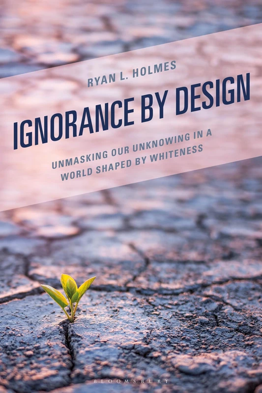 Ignorance by Design: Unmasking Our Unknowing in a World Shaped by Whiteness