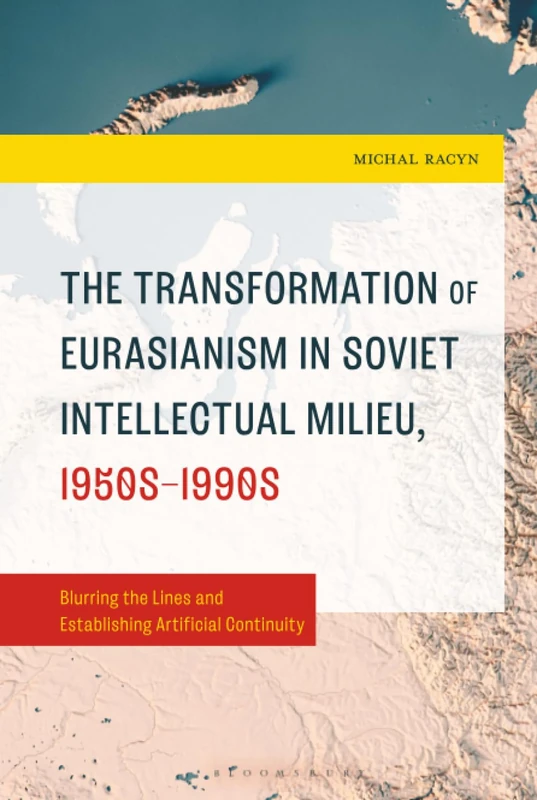 Transformation of Eurasianism in Soviet Intellectual Milieu, 1950s–1990s, The: Blurring the Lines and Establishing Artificial Continuity