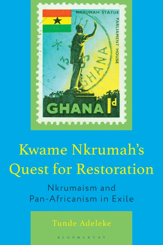 Kwame Nkrumah's Quest for Restoration: Nkrumaism and Pan-Africanism in Exile