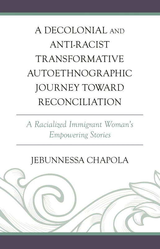 A Decolonial and Anti-racist Transformative Autoethnographic Journey toward Reconciliation: A Racialized Immigrant Woman’s Empowering Stories (Decolonial Options for the Social Sciences)