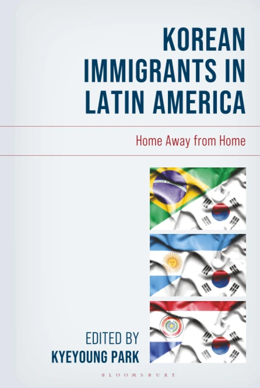 Korean Immigrants in Latin America: Home Away from Home (Korean Communities across the World)