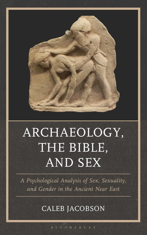 Archaeology, the Bible, and Sex: A Psychological Analysis of Sex, Sexuality, and Gender in the Ancient Near East