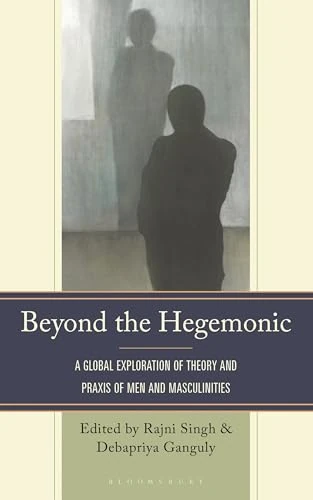 Beyond the Hegemonic: A Global Exploration of Theory and Praxis of Men and Masculinities (Breaking Boundaries: New Horizons in Gender & Sexualities)