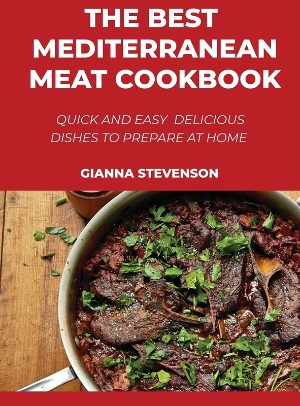 The Best Mediterranean Meat Cookbook: Quick And Easy Delicious Dishes To Prepare At Home