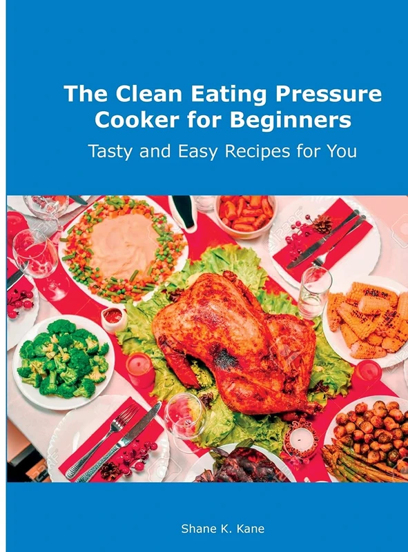 The Clean Eating Pressure Cooker for Beginners: Tasty and Easy Recipes for You
