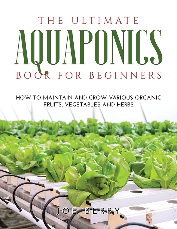 The Ultimate Aquaponics Book for Beginners: How to maintain and grow various organic fruits, vegetables and herbs