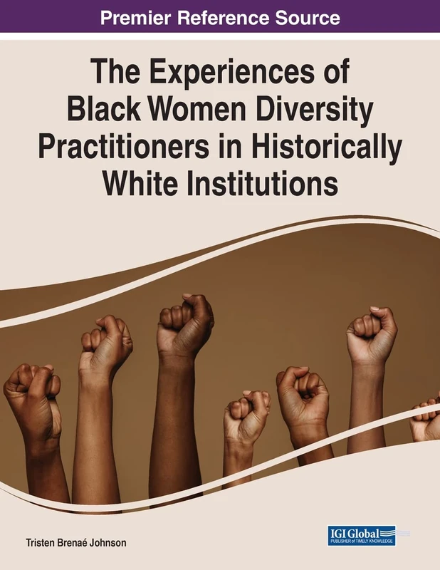 The Experiences of Black Women Diversity Practitioners in Historically White Institutions (Advances in Human Resources Management and Organizational Development (Ahrmod) Book Series)