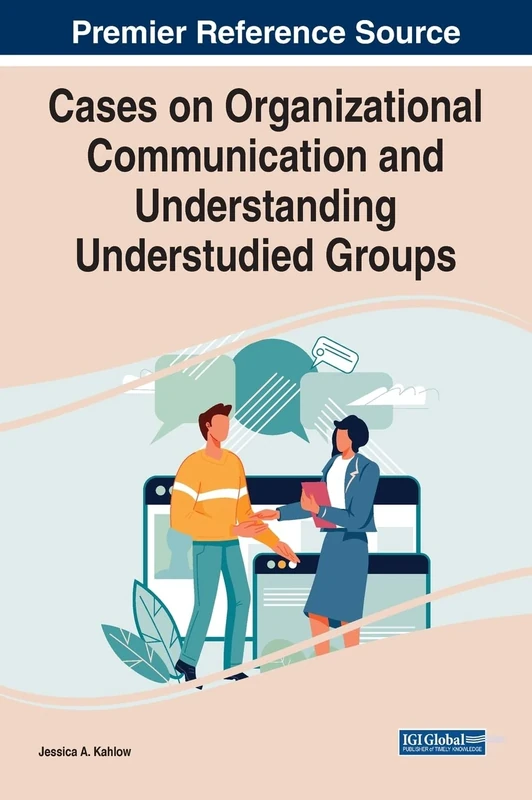 Cases on Organizational Communication and Understanding Understudied Groups (Advances in Human Resources Management and Organizational Development)