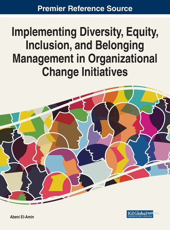 Implementing Diversity, Equity, Inclusion, and Belonging Management in Organizational Change Initiatives (Advances in Human Resources Management and Organizational Development (AHRMOD) Book Series)