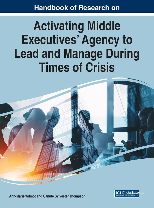 Handbook of Research on Activating Middle Executives' Agency to Lead and Manage During Times of Crisis (Advances in Logistics, Operations, and Management Science)