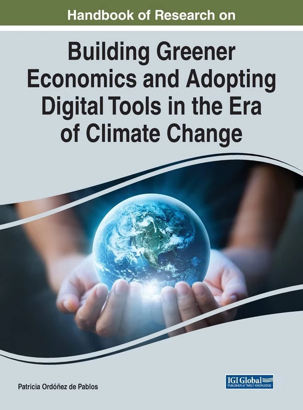Handbook of Research on Building Greener Economics and Adopting Digital Tools in the Era of Climate Change (Handbook of Research on Advances in Environmental Engineering and Green Technologies)