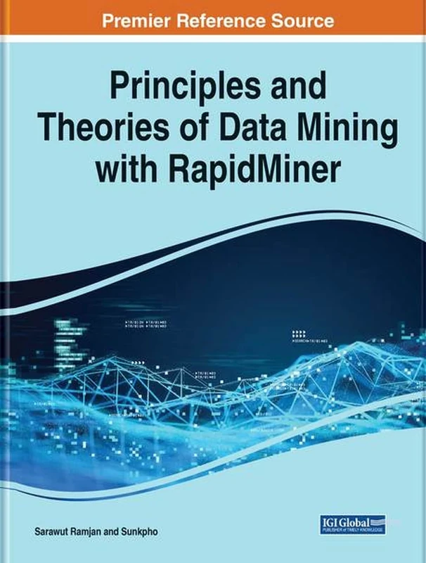 Principles and Theories of Data Mining With RapidMiner (Advances in Computer and Electrical Engineering)