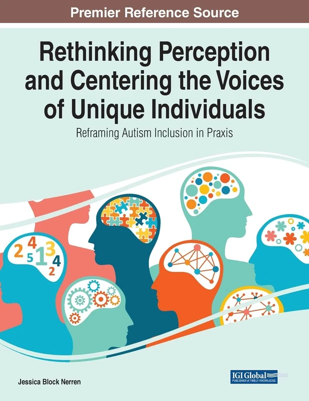 Rethinking Perception and Centering the Voices of Unique Individuals: Reframing Autism Inclusion in Praxis (Advances in Higher Education and Professional Development (Ahepd) Book Series)