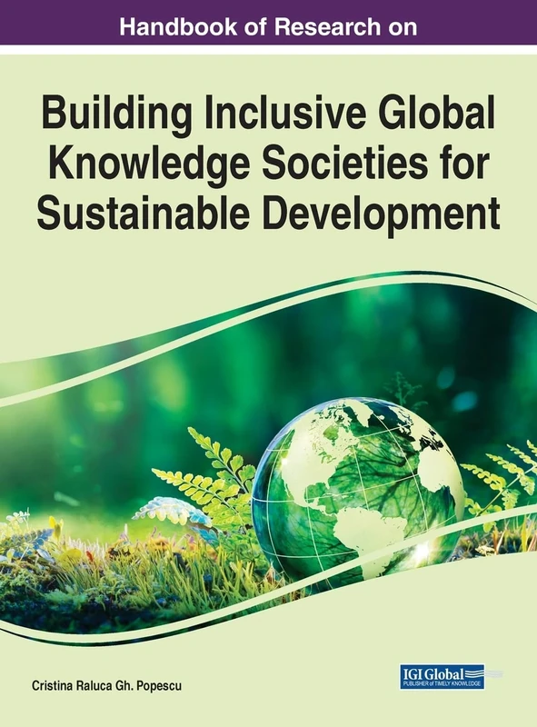 Handbook of Research on Building Inclusive Global Knowledge Societies for Sustainable Development (Handbook of Research on Practice, Progress, and Proficiency in Sustainability)