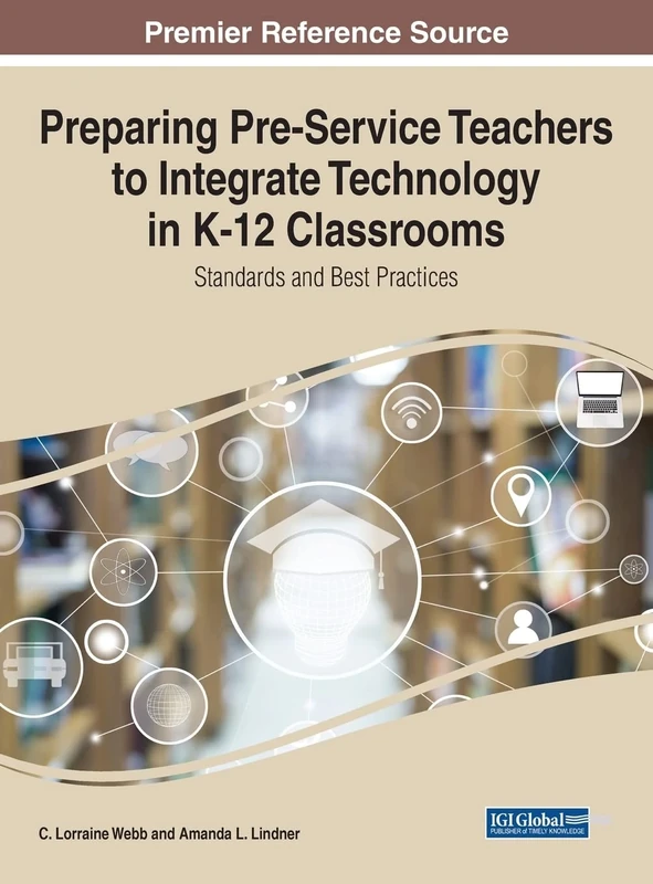 Preparing Pre-Service Teachers to Integrate Technology in K-12 Classrooms: Standards and Best Practices (Advances in Early Childhood and K-12 Education)