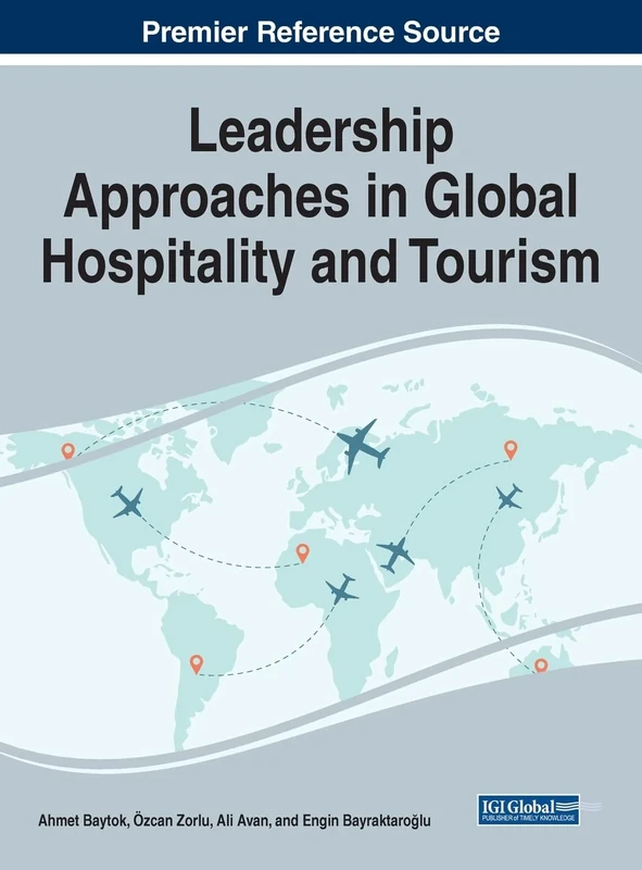 Leadership Approaches in Global Hospitality and Tourism (Premier Reference Source: Advances in Hospitality, Tourism, and the Services Industry)