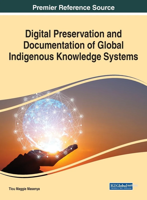 Digital Preservation and Documentation of Global Indigenous Knowledge Systems (Premier Reference Source in Advances in Information Quality and Management)