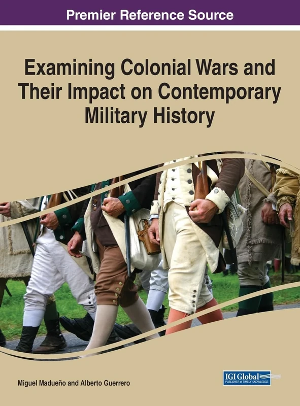 Examining Colonial Wars and Their Impact on Contemporary Military History (Advances in Public Policy and Administration)
