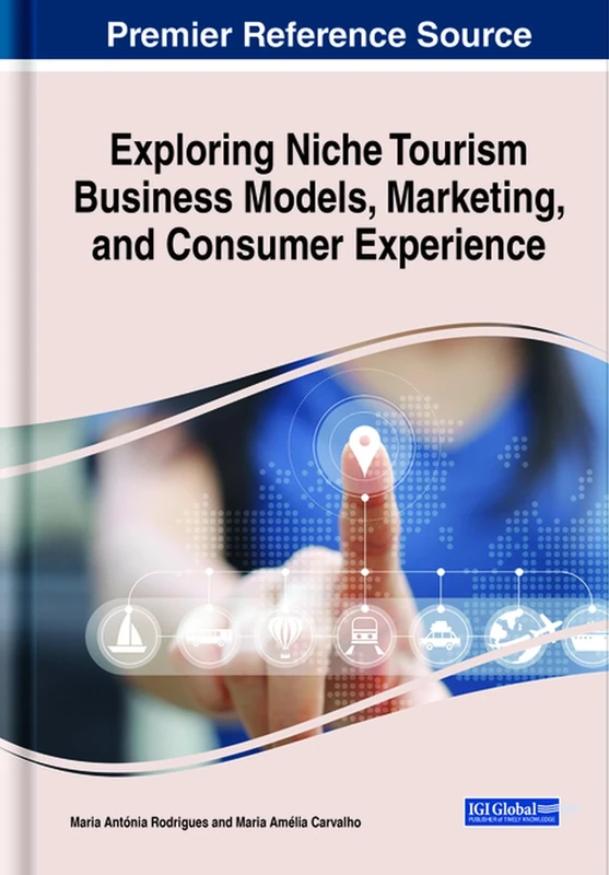 Exploring Niche Tourism Business Models, Marketing, and Consumer Experience (Advances in Hospitality, Tourism, and the Services Industry)