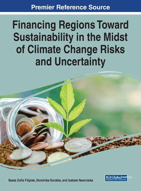 Financing Regions Toward Sustainability in the Midst of Climate Change Risks and Uncertainty (Premier Reference Source: Practice, Progress, and Proficiency in Sustainability)