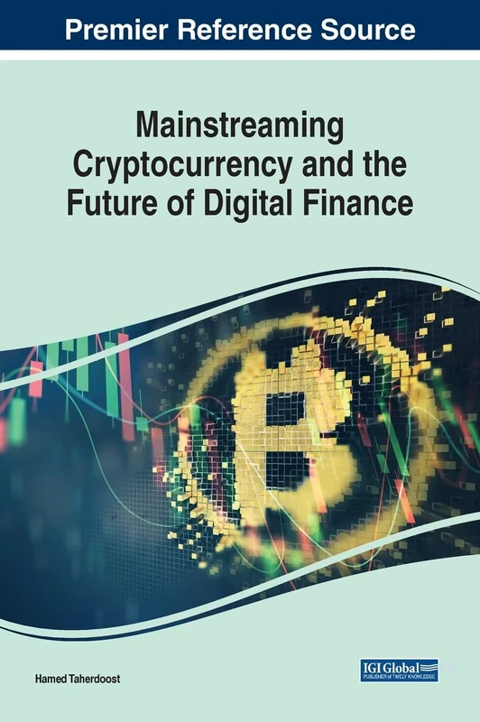 Mainstreaming Cryptocurrency and the Future of Digital Finance (Premier Reference Source: Advances in Finance, Accounting, and Economics)