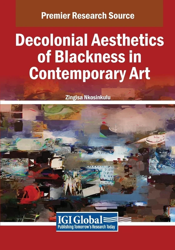 Decolonial Aesthetics of Blackness in Contemporary Art (Advances in Media, Entertainment, and the Arts)