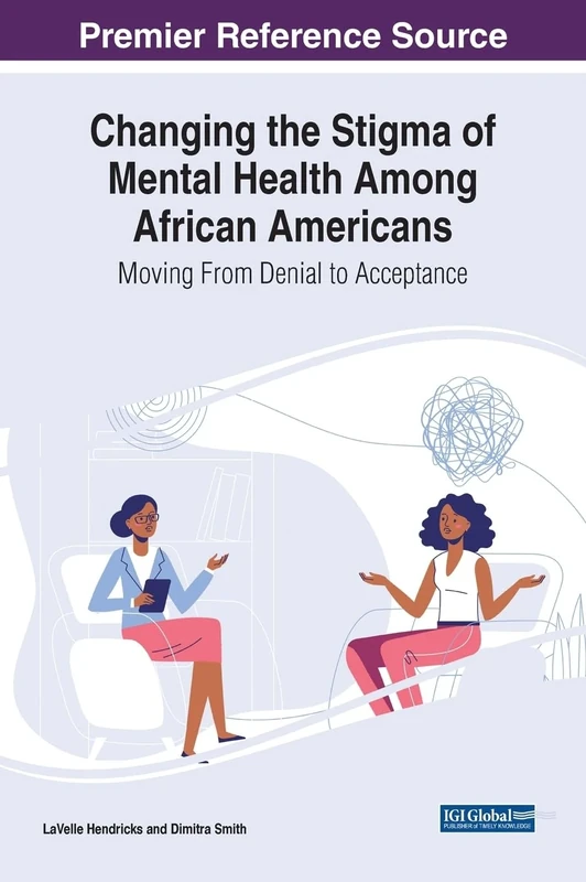 Changing the Stigma of Mental Health Among African Americans: Moving From Denial to Acceptance (Advances in Psychology, Mental Health, and Behavioral Studies (Apmhbs) Book Series)