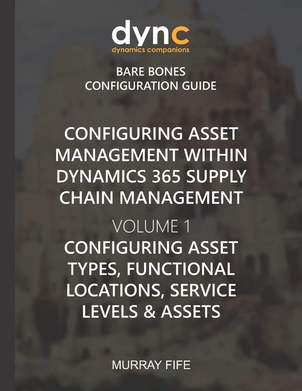 Configuring Asset Management within Dynamics 365 Supply Chain Management Volume 1: Configuring Asset Types, Functional Locations, Service Levels & ... Companions Bare Bones Configuration Guides): 19