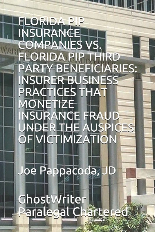 FLORIDA PIP INSURANCE COMPANIES VS. FLORIDA PIP THIRD PARTY BENEFICIARIES: INSURER BUSINESS PRACTICES THAT MONETIZE INSURANCE FRAUD UNDER THE AUSPICES OF VICTIMIZATION: 2