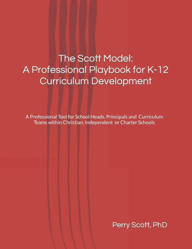 The Scott Model: A Professional Playbook for K-12 Curriculum Development: A Professional Tool for Principals and their Curriculum Teams within Independent and Charter Schools