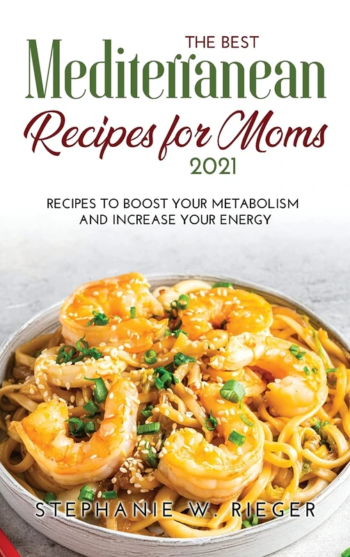 The Best Mediterranean Recipes for Moms 2021: Recipes to Boost Your Metabolism and Increase Your Energy - Image 1