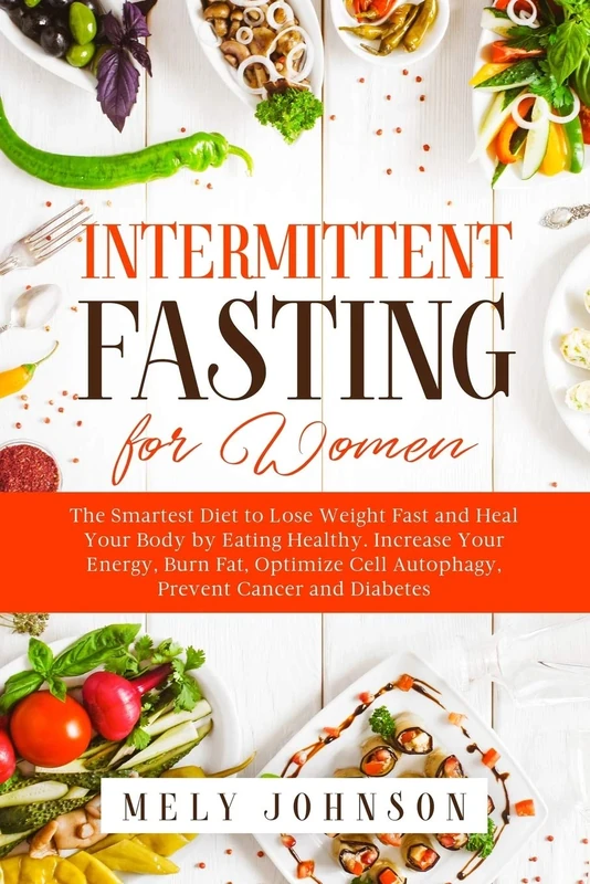 Intermittent Fasting for Women: The Smartest Diet to Lose Weight Fast and Heal Your Body by Eating Healthy. Increase Your Energy, Burn Fat, Optimize Cell Autophagy, Prevent Cancer and Diabetes.