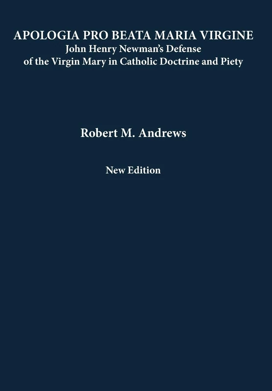 Apologia Pro Beata Maria Virgine: John Henry Newman's Defense of the Virgin Mary in Catholic Doctrine and Piety