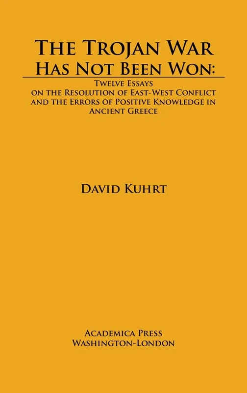 The Trojan War Has not Been Won: Twelve Essays on the Resolution of East-West Conflict and the Errors of Positive Knowledge in Ancient Greece