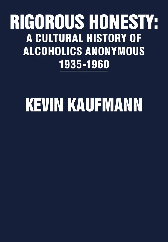 Rigorous Honesty: A Cultural History of Alcoholics Anonymous 1935-1960