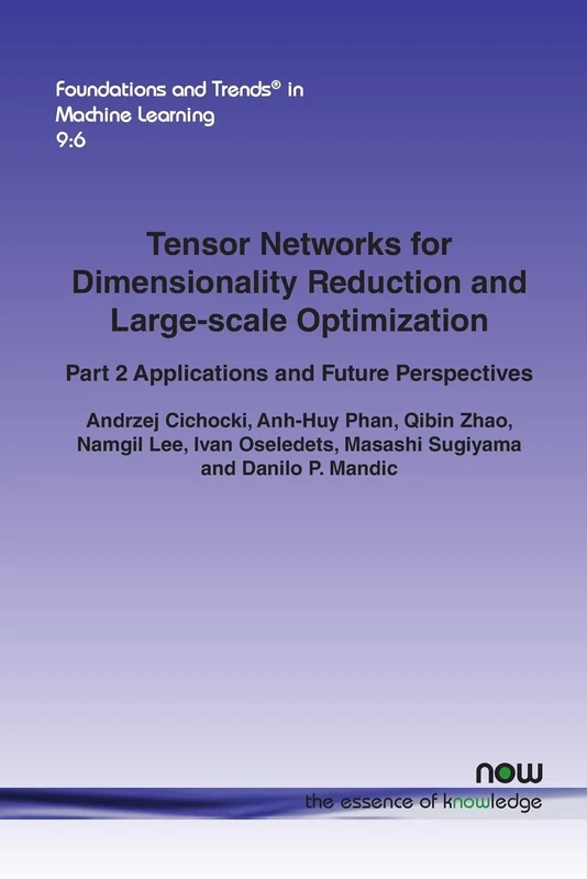 Tensor Networks for Dimensionality Reduction and Large-scale Optimization: Part 2 Applications and Future Perspectives (Foundations and Trends in Machine Learning)