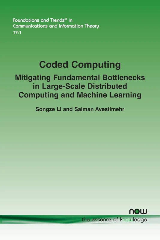 Coded Computing: Mitigating Fundamental Bottlenecks in Large-scale Distributed Computing and Machine Learning (Foundations and Trends® in Communications and Information Theory)