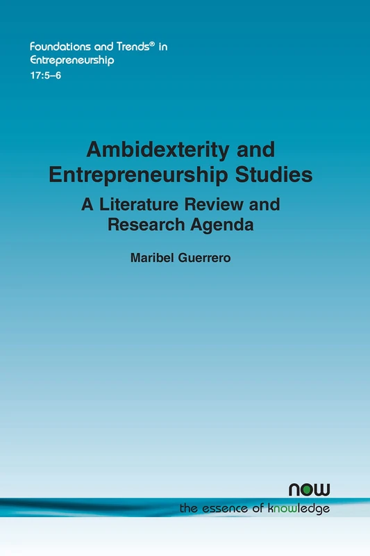 Ambidexterity and Entrepreneurship Studies: A Literature Review and Research Agenda (Foundations and Trends® in Entrepreneurship)