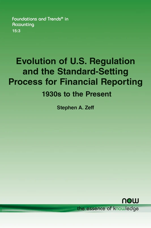 Evolution of U.S. Regulation and the Standard-Setting Process for Financial Reporting: 1930s to the Present (Foundations and Trends® in Accounting)