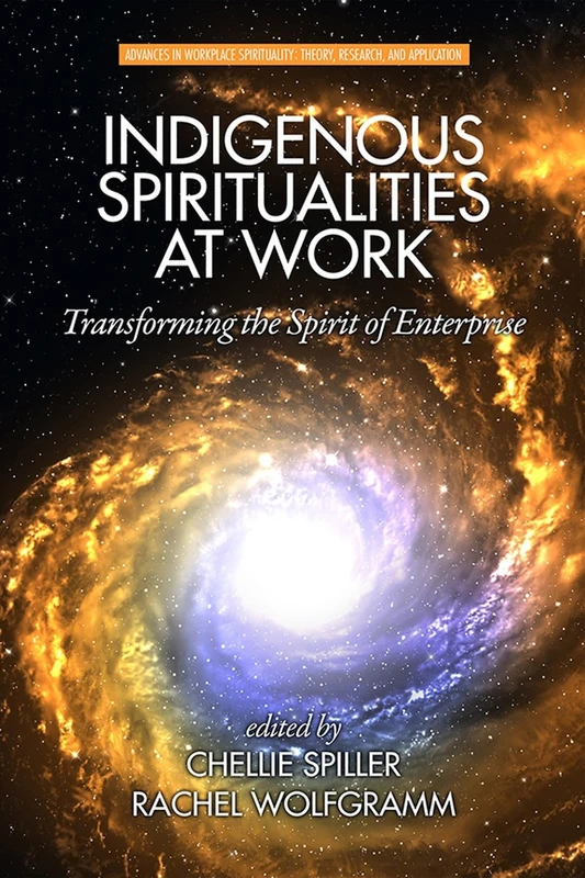 Indigenous Spiritualities at Work: Transforming the Spirit of Enterprise (Advances in Workplace Spirituality: Theory, Research and Application)