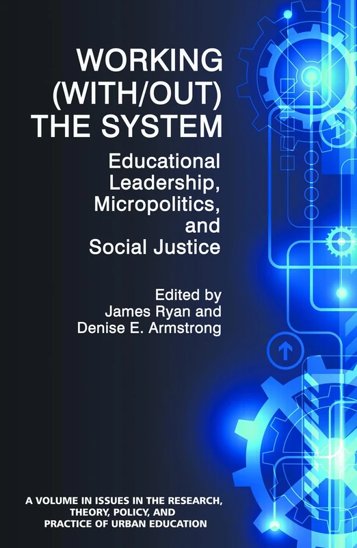 Working (Without) the System: Educational Leadership, Micropolitics and Social Justice (Issues in the Research, Theory, Policy, and Practice of Urban Education)