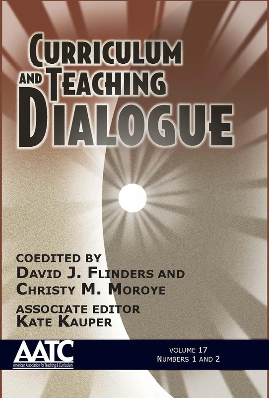 Curriculum and Teaching Dialogue, Volume 17, Numbers 1 & 2, 2015 (Curriculum and Teaching Dialogue, American Association for Teaching and Curriculum (AATC))
