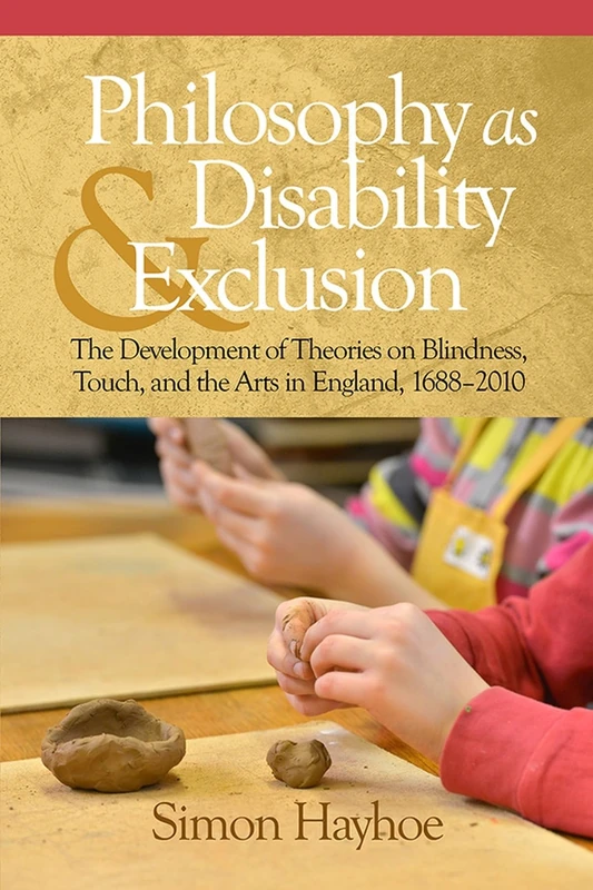 Philosophy as Disability & Exclusion: The Development of Theories on Blindness, Touch and the Arts in England, 1688-2010 (HC)