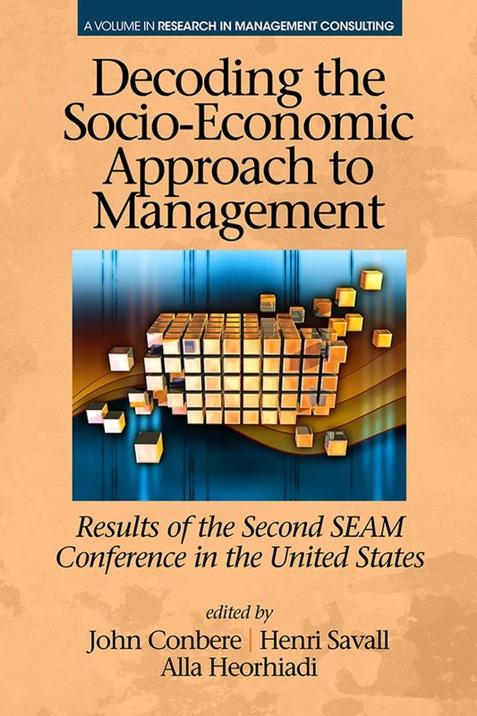 Decoding the Socio-Economic Approach to Management: Results of the Second SEAM Conference in the United States (Research in Management Consulting) (The ISEOR Series)