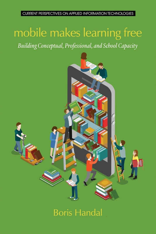 Mobile Makes Learning Free: Building Conceptual, Professional and School Capacity (Current Perspectives on Applied Information Technologies)