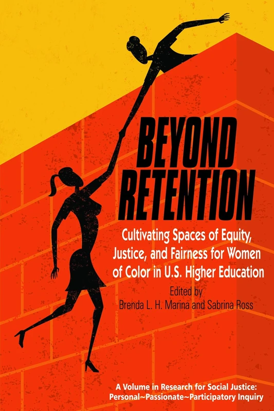 Beyond Retention: Cultivating Spaces of Equity, Justice, and Fairness for Women of Color in U.S. Higher Education (Research for Social Justice: Personal~passionate~participatory Inquiry)